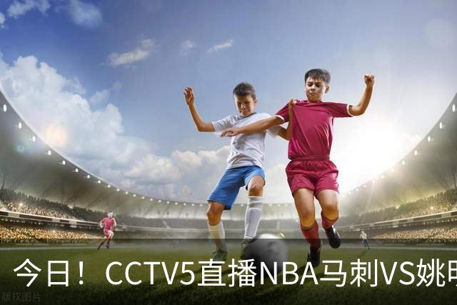 今日！CCTV5直播NBA马刺VS姚明老东家火箭，文班亚马PK杜兰特