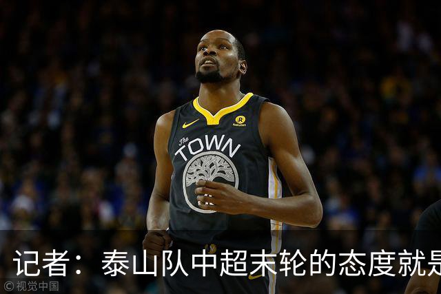 记者：泰山队中超末轮的态度就是全力以赴，谁夺冠与泰山队无关
