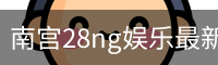 南宫28ng娱乐最新官网下载正式发布-版本稳定性优化